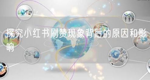 探究小红书刷赞现象背后的原因和影响