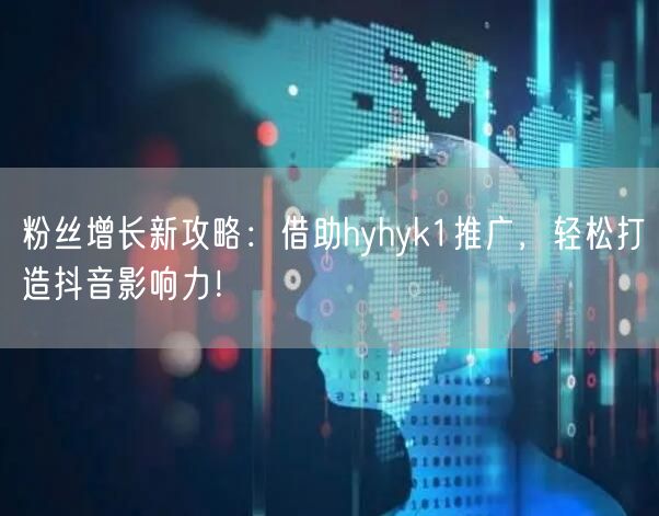 粉丝增长新攻略：借助hyhyk1推广，轻松打造抖音影响力！