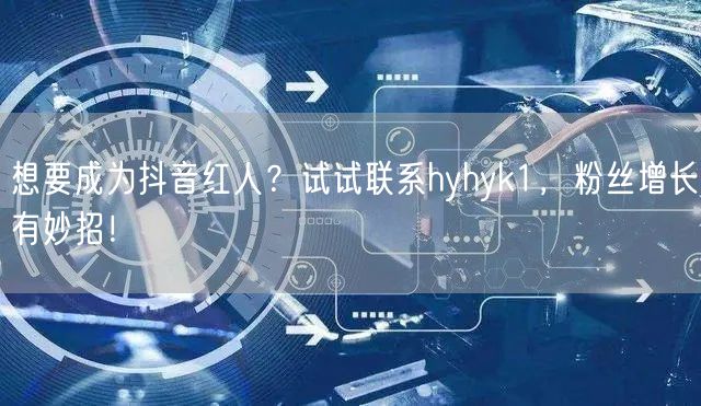 想要成为抖音红人？试试联系hyhyk1，粉丝增长有妙招！
