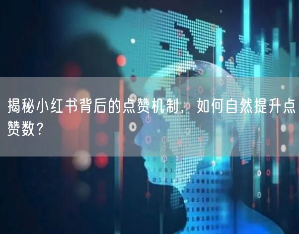 揭秘小红书背后的点赞机制，如何自然提升点赞数？