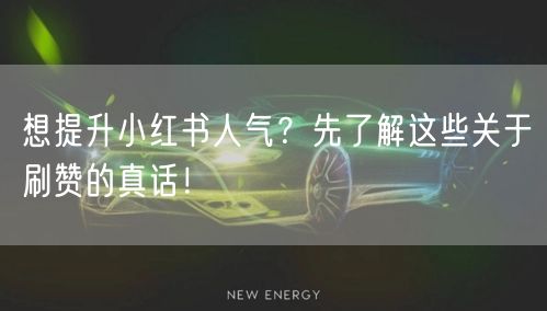 想提升小红书人气？先了解这些关于刷赞的真话！