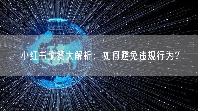 小红书刷赞大解析：如何避免违规行为？