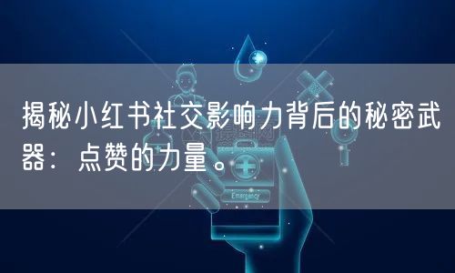 揭秘小红书社交影响力背后的秘密武器：点赞的力量。