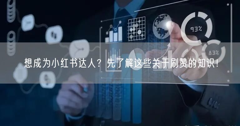 想成为小红书达人？先了解这些关于刷赞的知识！