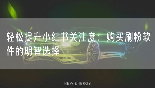 轻松提升小红书关注度：购买刷粉软件的明智选择