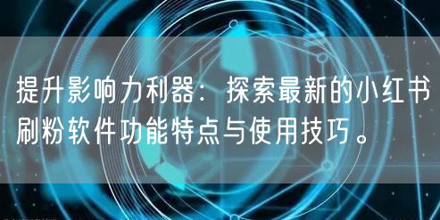 提升影响力利器：探索最新的小红书刷粉软件功能特点与使用技巧。