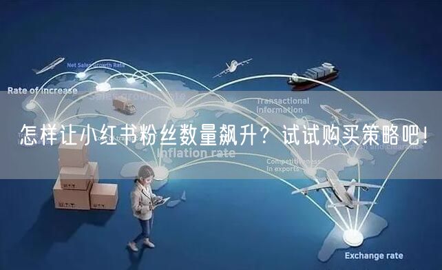 怎样让小红书粉丝数量飙升？试试购买策略吧！