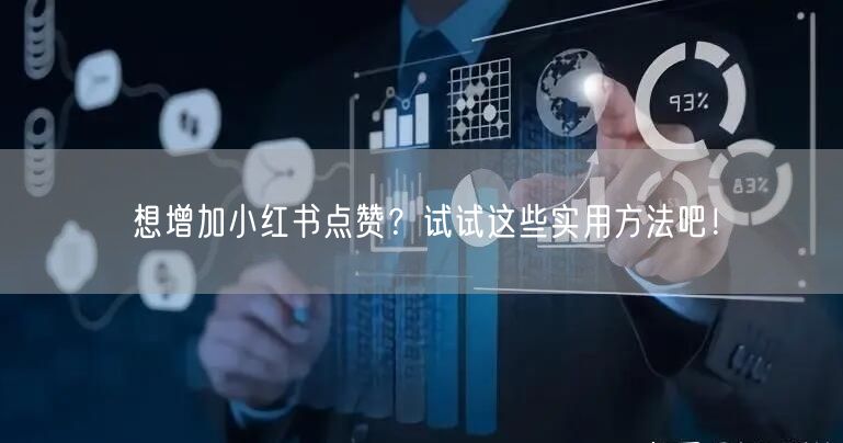 想增加小红书点赞？试试这些实用方法吧！