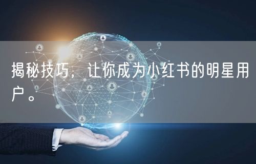 揭秘技巧，让你成为小红书的明星用户。