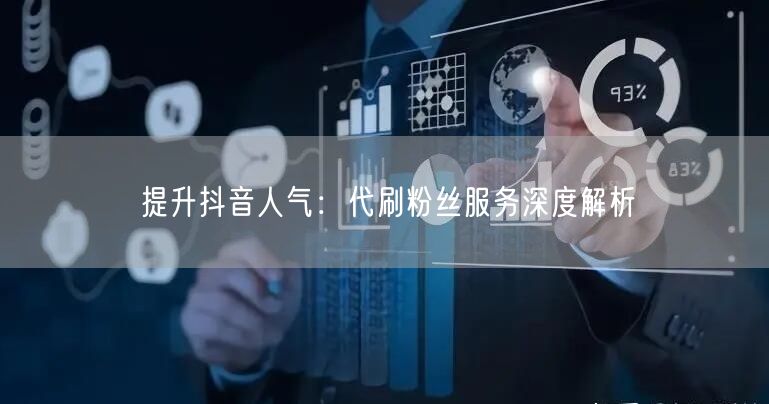提升抖音人气：代刷粉丝服务深度解析
