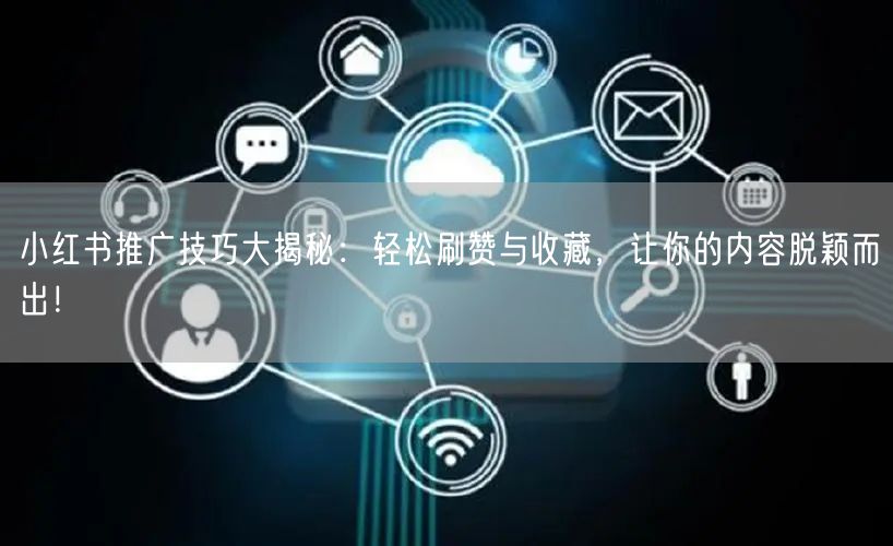 小红书推广技巧大揭秘：轻松刷赞与收藏，让你的内容脱颖而出！