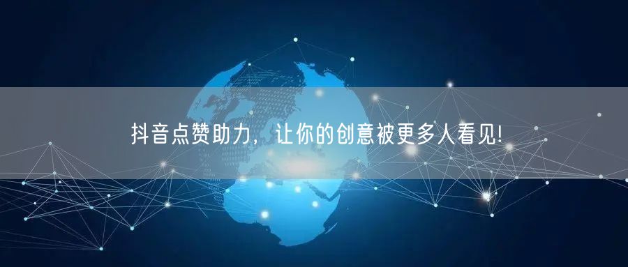 抖音点赞助力，让你的创意被更多人看见!