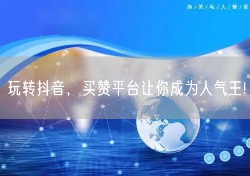 玩转抖音，买赞平台让你成为人气王!