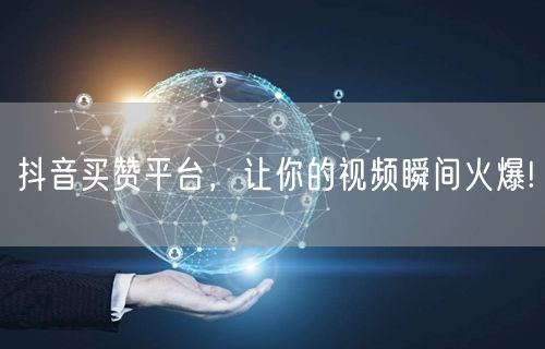 抖音买赞平台，让你的视频瞬间火爆!