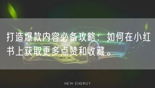 打造爆款内容必备攻略：如何在小红书上获取更多点赞和收藏。