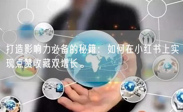 打造影响力必备的秘籍：如何在小红书上实现点赞收藏双增长。