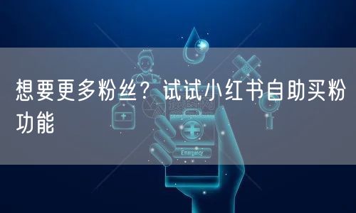 想要更多粉丝？试试小红书自助买粉功能