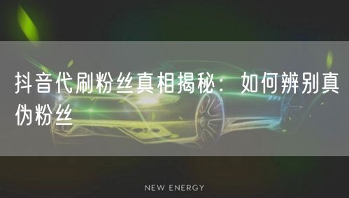 抖音代刷粉丝真相揭秘：如何辨别真伪粉丝