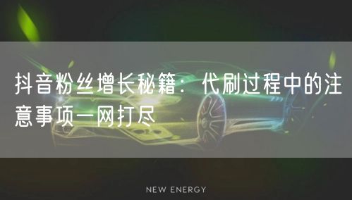 抖音粉丝增长秘籍：代刷过程中的注意事项一网打尽