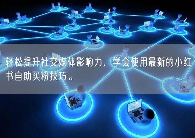 轻松提升社交媒体影响力，学会使用最新的小红书自助买粉技巧。