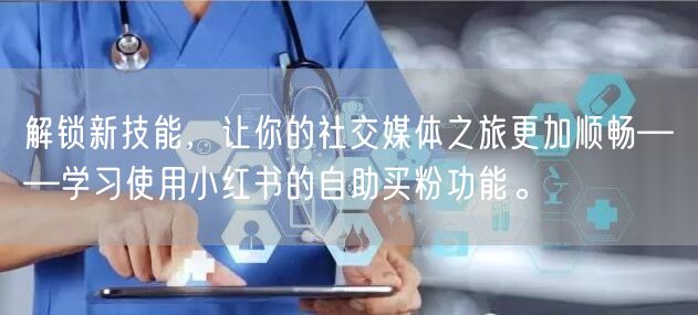 解锁新技能，让你的社交媒体之旅更加顺畅——学习使用小红书的自助买粉功能。