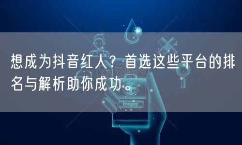 想成为抖音红人？首选这些平台的排名与解析助你成功。