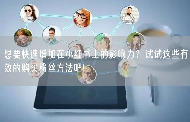 想要快速增加在小红书上的影响力？试试这些有效的购买粉丝方法吧!