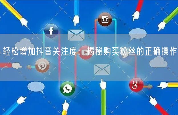 轻松增加抖音关注度：揭秘购买粉丝的正确操作。