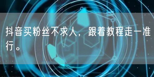抖音买粉丝不求人，跟着教程走一准行。
