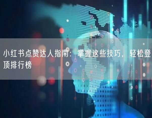 小红书点赞达人指南：掌握这些技巧，轻松登顶排行榜