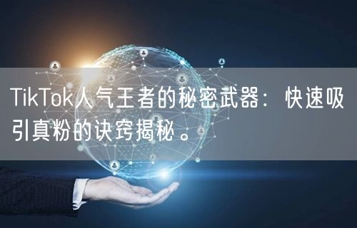 TikTok人气王者的秘密武器：快速吸引真粉的诀窍揭秘。