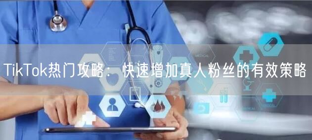 TikTok热门攻略：快速增加真人粉丝的有效策略