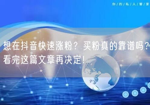 想在抖音快速涨粉？买粉真的靠谱吗？看完这篇文章再决定！
