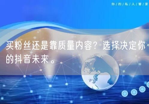 买粉丝还是靠质量内容？选择决定你的抖音未来。